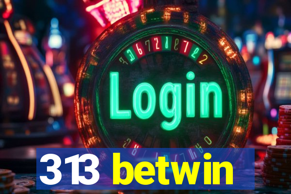 313 betwin